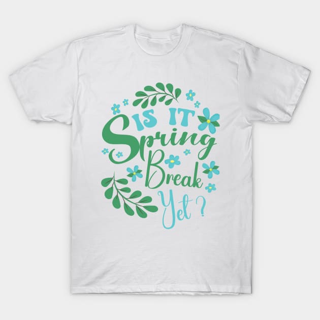 Is It Spring Break Yet Floral Funny Teacher Student Saying T-Shirt by SIMPLYSTICKS